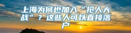 上海为何也加入“抢人大战”？这些人可以直接落户