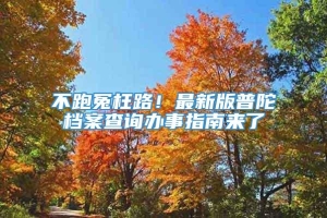 不跑冤枉路！最新版普陀档案查询办事指南来了