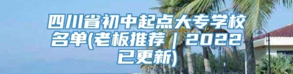 四川省初中起点大专学校名单(老板推荐｜2022已更新)