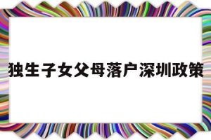 独生子女父母落户深圳政策(深圳户口父母随迁条件2020,非独生子女)