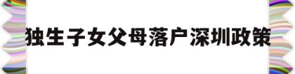 独生子女父母落户深圳政策(深圳户口父母随迁条件2020,非独生子女)