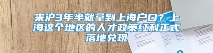 来沪3年半就拿到上海户口？上海这个地区的人才政策红利正式落地兑现