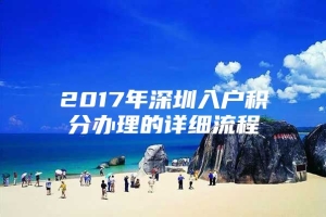 2017年深圳入户积分办理的详细流程