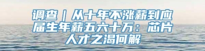 调查｜从十年不涨薪到应届生年薪五六十万：芯片人才之渴何解