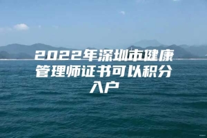 2022年深圳市健康管理师证书可以积分入户