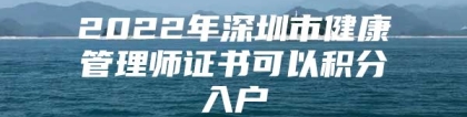 2022年深圳市健康管理师证书可以积分入户