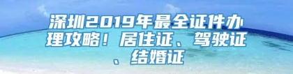 深圳2019年最全证件办理攻略！居住证、驾驶证、结婚证