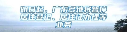 明日起，广东多地将暂停居住登记、居住证办理等业务