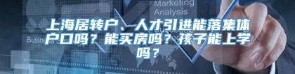 上海居转户、人才引进能落集体户口吗？能买房吗？孩子能上学吗？