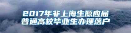 2017年非上海生源应届普通高校毕业生办理落户