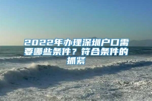 2022年办理深圳户口需要哪些条件？符合条件的抓紧