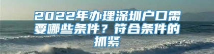 2022年办理深圳户口需要哪些条件？符合条件的抓紧