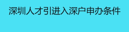 深圳人才引进入深户申办条件