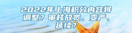 2022年上海积分内容将调整？审核放宽、变严、延续？