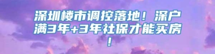 深圳楼市调控落地！深户满3年+3年社保才能买房！