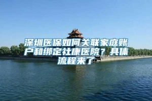 深圳医保如何关联家庭账户和绑定社康医院？具体流程来了