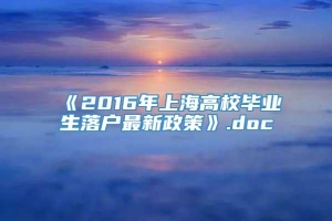《2016年上海高校毕业生落户最新政策》.doc