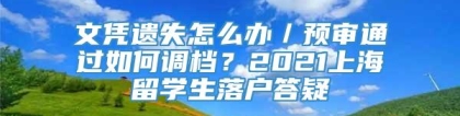 文凭遗失怎么办／预审通过如何调档？2021上海留学生落户答疑