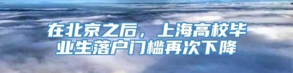 在北京之后，上海高校毕业生落户门槛再次下降