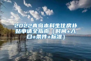 2022青岛本科生住房补贴申请全指南（时间+入口+条件+标准）