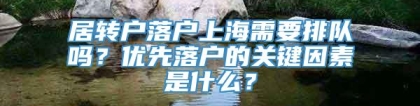 居转户落户上海需要排队吗？优先落户的关键因素是什么？