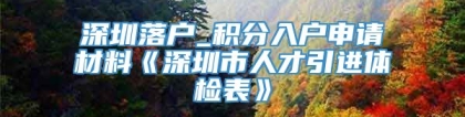 深圳落户_积分入户申请材料《深圳市人才引进体检表》