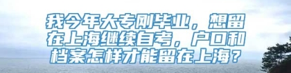 我今年大专刚毕业，想留在上海继续自考，户口和档案怎样才能留在上海？