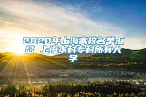 2020年上海高校名单汇总 上海本科专科所有大学