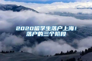 2020留学生落户上海！落户的三个阶段