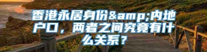 香港永居身份&内地户口，两者之间究竟有什么关系？