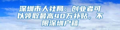 深圳市人社局：创业者可以领取最高40万补贴，不限深圳户籍