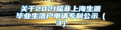 关于2021届非上海生源毕业生落户申请专利公示（3）