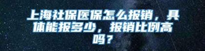 上海社保医保怎么报销，具体能报多少，报销比例高吗？