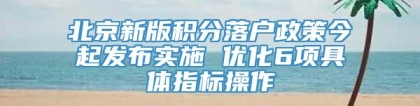 北京新版积分落户政策今起发布实施 优化6项具体指标操作