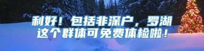 利好！包括非深户，罗湖这个群体可免费体检啦！