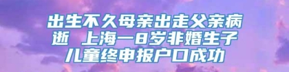 出生不久母亲出走父亲病逝 上海一8岁非婚生子儿童终申报户口成功