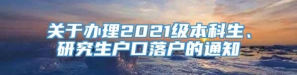 关于办理2021级本科生、研究生户口落户的通知