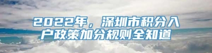 2022年，深圳市积分入户政策加分规则全知道