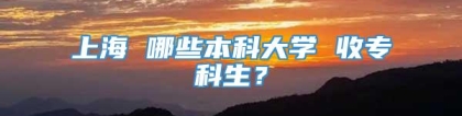 上海 哪些本科大学 收专科生？