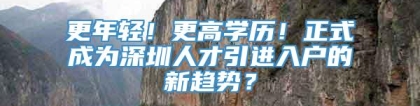 更年轻！更高学历！正式成为深圳人才引进入户的新趋势？