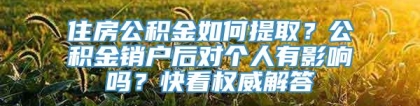 住房公积金如何提取？公积金销户后对个人有影响吗？快看权威解答