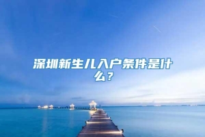 深圳新生儿入户条件是什么？