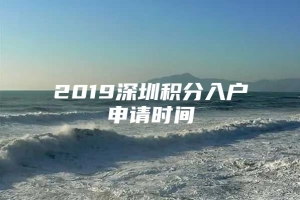 2019深圳积分入户申请时间