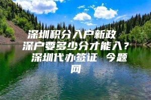 深圳积分入户新政 深户要多少分才能入？ 深圳代办签证 今题网