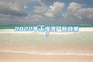 2022年上海落户新政策？