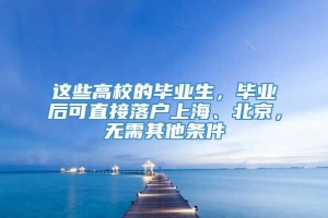 这些高校的毕业生，毕业后可直接落户上海、北京，无需其他条件