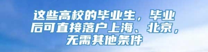 这些高校的毕业生，毕业后可直接落户上海、北京，无需其他条件