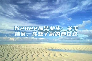 致2022届毕业生：关于档案，你想了解的都在这