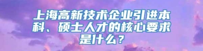 上海高新技术企业引进本科、硕士人才的核心要求是什么？