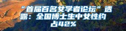 “首届百名女学者论坛”透露：全国博士生中女性约占42%